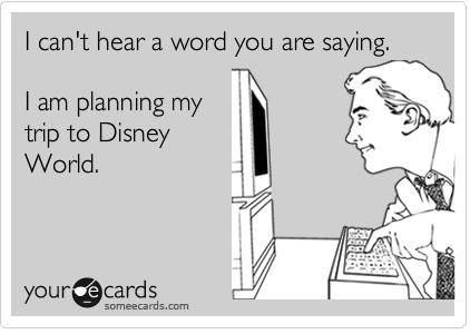 I Can't Hear a Word You're Saying.  I'm Planning My Disney Trip